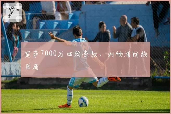 宽萨7000万回购条款，利物浦防线困局