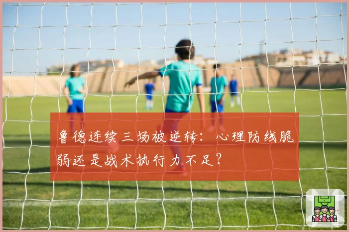 鲁德连续三场被逆转:心理防线脆弱还是战术执行力不足?