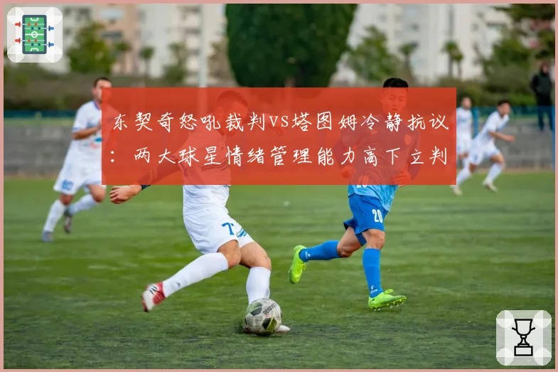 东契奇怒吼裁判vs塔图姆冷静抗议:两大球星情绪管理能力高下立判