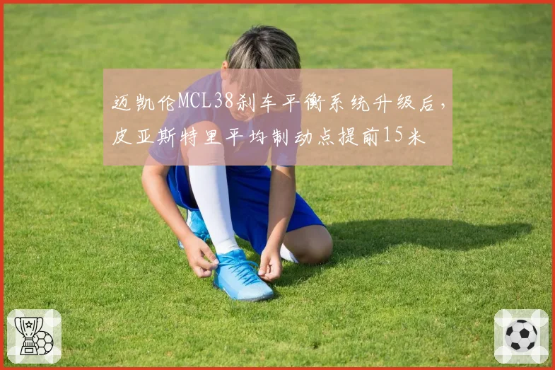 迈凯伦MCL38刹车平衡系统升级后，皮亚斯特里平均制动点提前15米