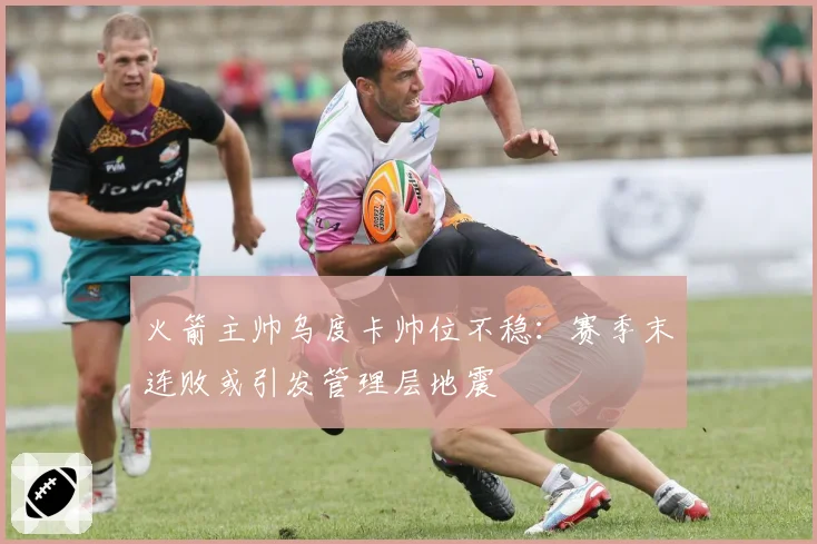 火箭主帅乌度卡帅位不稳:赛季末连败或引发管理层地震