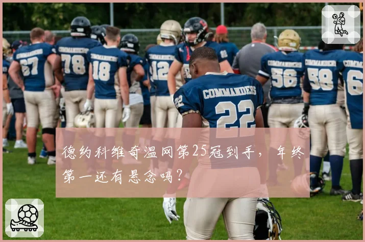 德约科维奇温网第25冠到手,年终第一还有悬念吗?