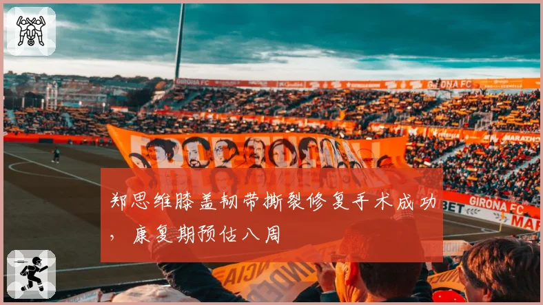 郑思维膝盖韧带撕裂修复手术成功,康复期预估八周