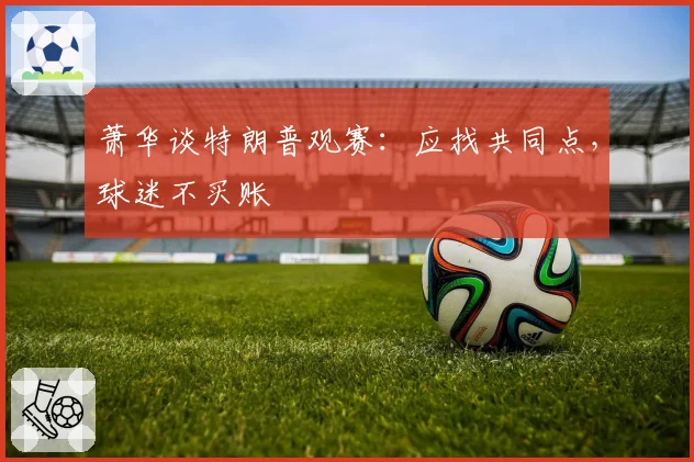 萧华谈特朗普观赛：应找共同点，球迷不买账