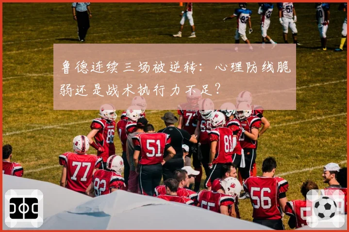 鲁德连续三场被逆转:心理防线脆弱还是战术执行力不足?
