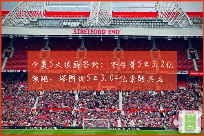 今夏5大顶薪签约:字母哥5年3.2亿领跑,塔图姆5年3.04亿紧随其后
