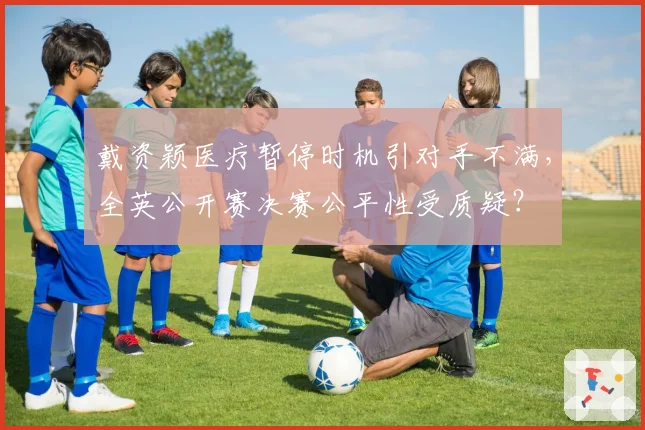 戴资颖医疗暂停时机引对手不满，全英公开赛决赛公平性受质疑？