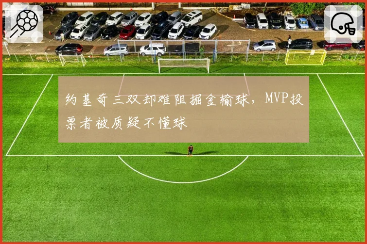 约基奇三双却难阻掘金输球,MVP投票者被质疑不懂球