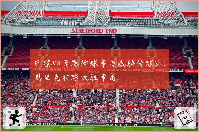 巴黎vs马赛控球率与威胁传球比:恩里克控球流胜率高