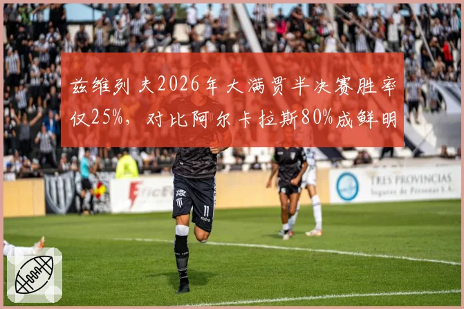 兹维列夫2026年大满贯半决赛胜率仅25%,对比阿尔卡拉斯80%成鲜明对比