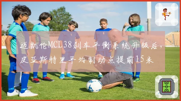 迈凯伦MCL38刹车平衡系统升级后,皮亚斯特里平均制动点提前15米